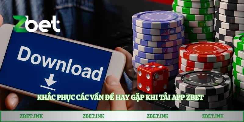 Khắc phục các vấn đề hay gặp khi tải app Zbet